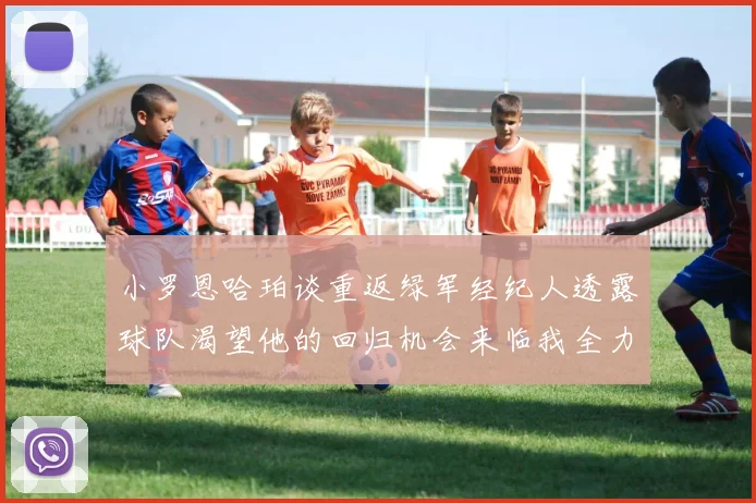 小罗恩哈珀谈重返绿军经纪人透露球队渴望他的回归机会来临我全力以赴