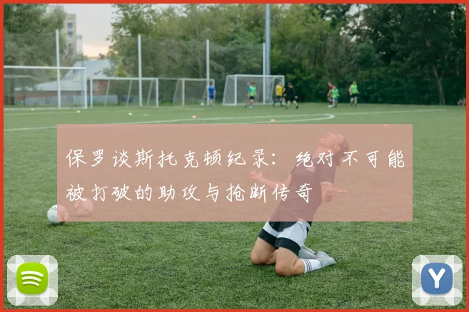 保罗谈斯托克顿纪录：绝对不可能被打破的助攻与抢断传奇