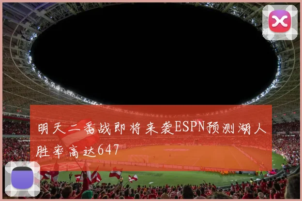 明天二番战即将来袭ESPN预测湖人胜率高达647