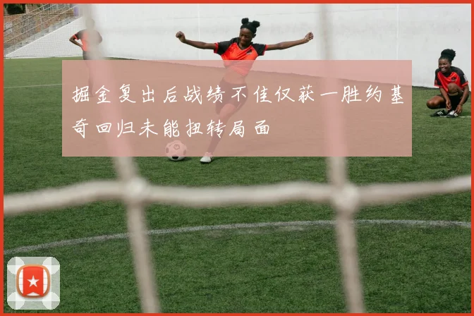 掘金复出后战绩不佳仅获一胜约基奇回归未能扭转局面