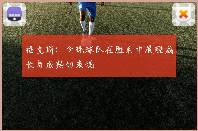 福克斯：今晚球队在胜利中展现成长与成熟的表现
