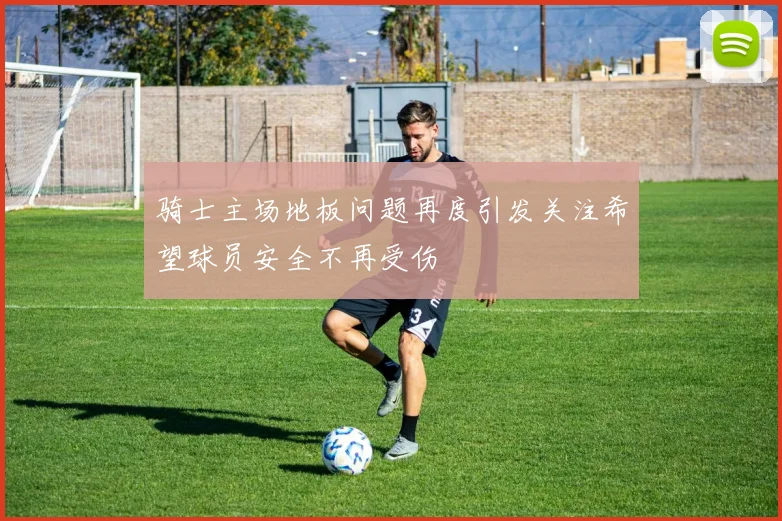 骑士主场地板问题再度引发关注希望球员安全不再受伤