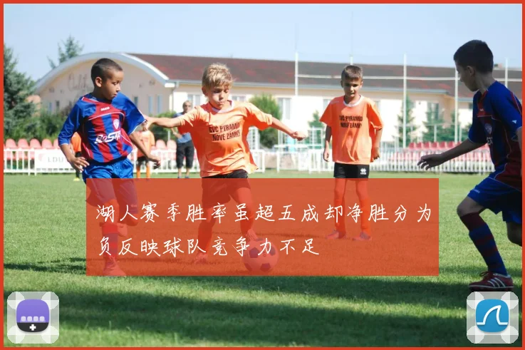 湖人赛季胜率虽超五成却净胜分为负反映球队竞争力不足