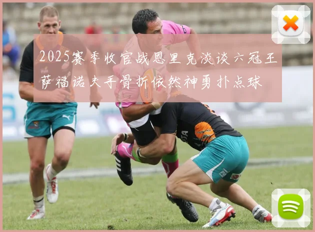 2025赛季收官战恩里克淡谈六冠王萨福诺夫手骨折依然神勇扑点球