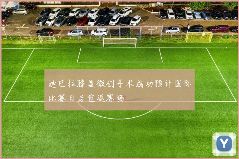 迪巴拉膝盖微创手术成功预计国际比赛日后重返赛场