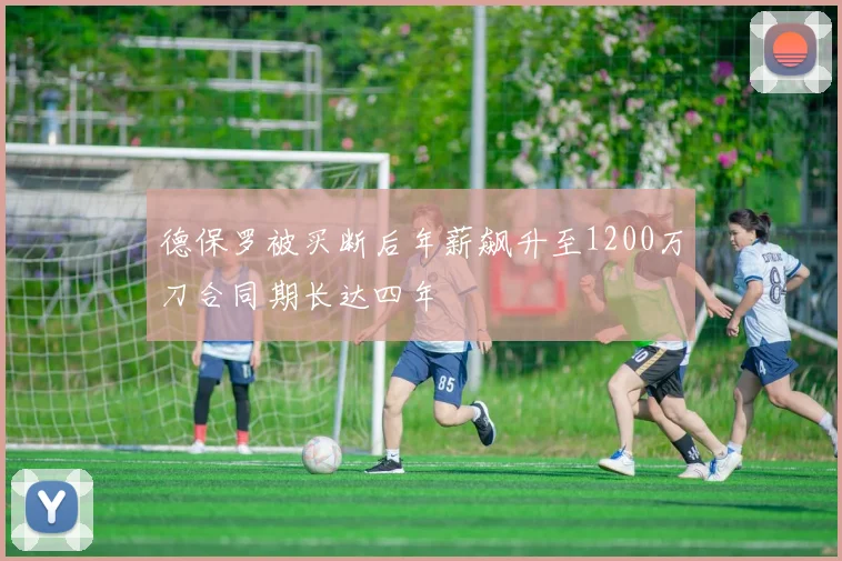 德保罗被买断后年薪飙升至1200万刀合同期长达四年