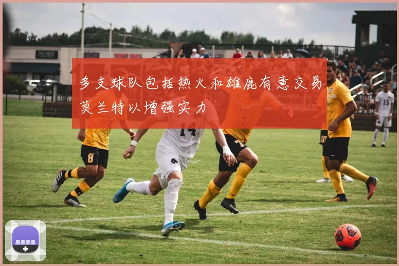 多支球队包括热火和雄鹿有意交易莫兰特以增强实力