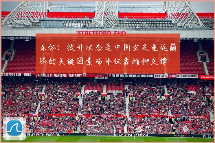 东体：提升状态是中国女足重返巅峰的关键因素而非仅靠精神支撑