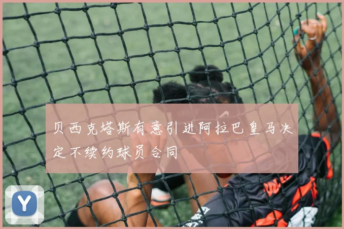 贝西克塔斯有意引进阿拉巴皇马决定不续约球员合同