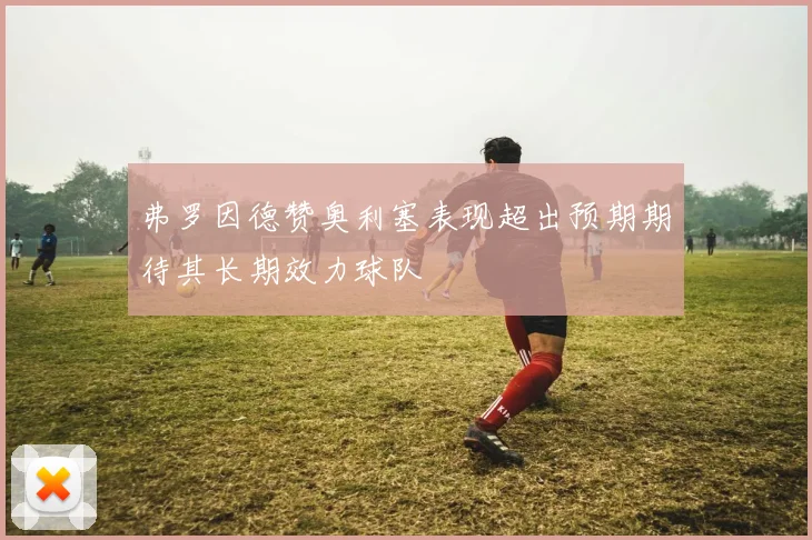 弗罗因德赞奥利塞表现超出预期期待其长期效力球队
