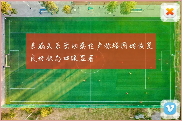 亲戚关系密切泰伦卢称塔图姆恢复良好状态回暖显著