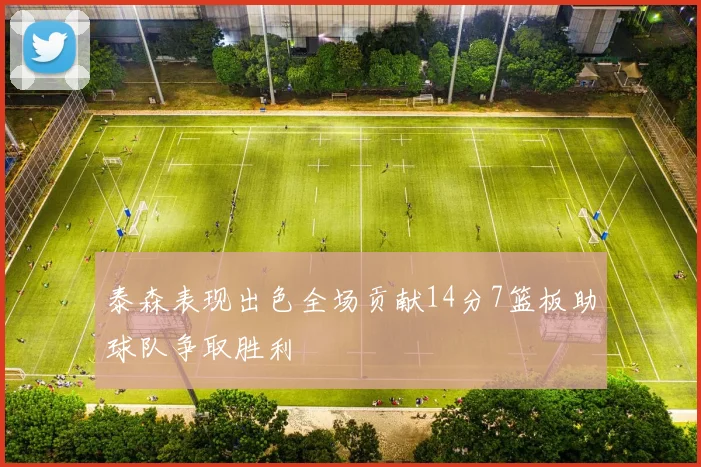 泰森表现出色全场贡献14分7篮板助球队争取胜利